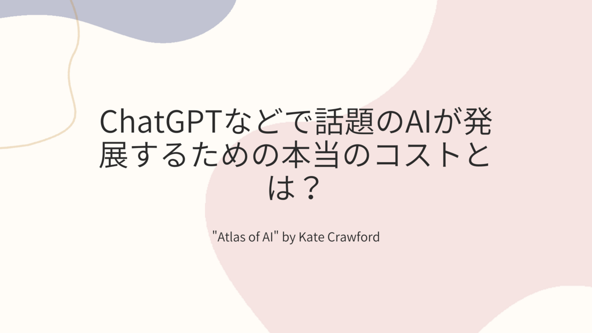 書評｜ChatGPTなどで話題のAIが発展するための本当のコストとは？｜”Atlas of AI” by Kate Crawford