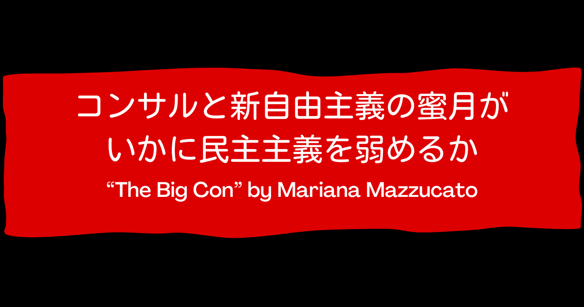 書評｜コンサルと新自由主義の蜜月がいかに民主主義を弱めるか｜”The Big Con” by Mariana Mazzucato